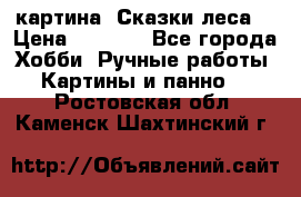 картина “Сказки леса“ › Цена ­ 4 000 - Все города Хобби. Ручные работы » Картины и панно   . Ростовская обл.,Каменск-Шахтинский г.